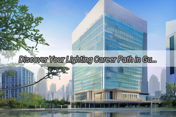 Discover Your Lighting Career Path in Guangzhou Top Lighting Companies are Hiring